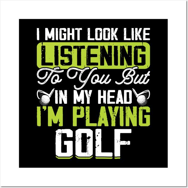 I Might Look Like Listening To You But In My Head I'm Playing Golf T Shirt For Women Men T-Shirt Wall Art by Pretr=ty